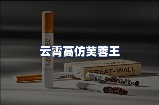云霄高仿芙蓉王